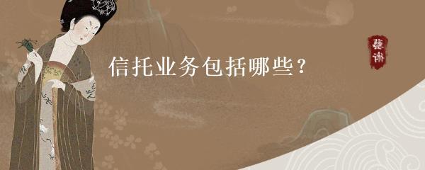 信托業(yè)務(wù)的類(lèi)型及受托寄賣(mài)服務(wù)概述